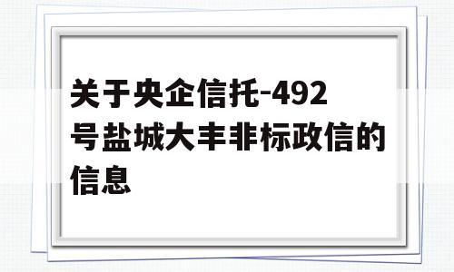 关于央企信托-492号盐城大丰非标政信的信息