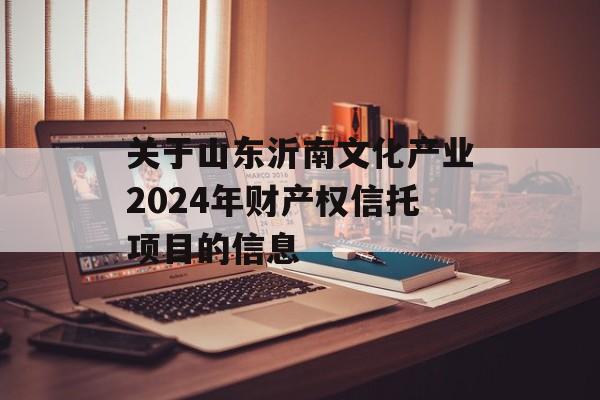 关于山东沂南文化产业2024年财产权信托项目的信息