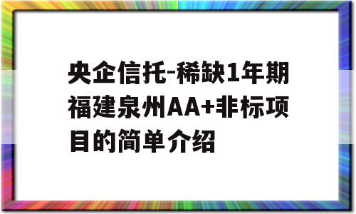 央企信托-稀缺1年期福建泉州AA+非标项目的简单介绍