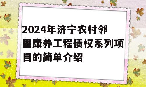 2024年济宁农村邻里康养工程债权系列项目的简单介绍