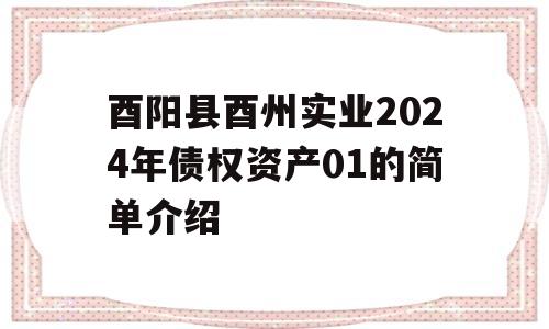 酉阳县酉州实业2024年债权资产01的简单介绍