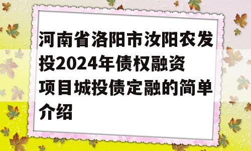 河南省洛阳市汝阳农发投2024年债权融资项目城投债定融的简单介绍