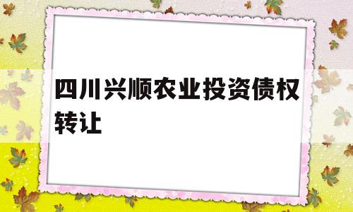 四川兴顺农业投资债权转让