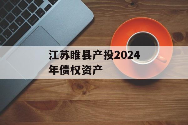 江苏睢县产投2024年债权资产