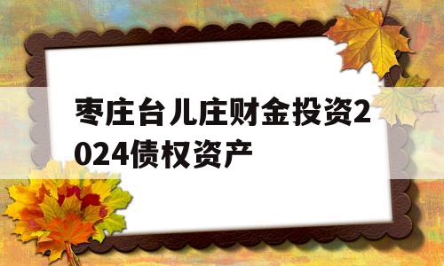 枣庄台儿庄财金投资2024债权资产