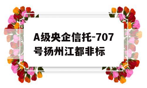 A级央企信托-707号扬州江都非标