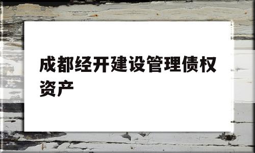 成都经开建设管理债权资产