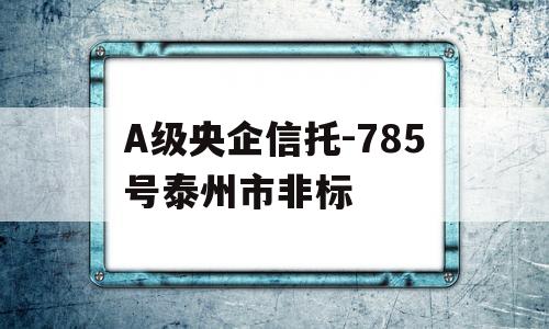 A级央企信托-785号泰州市非标