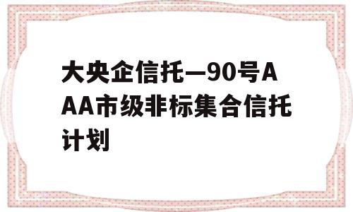 大央企信托—90号AAA市级非标集合信托计划