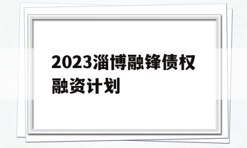 2023淄博融锋债权融资计划