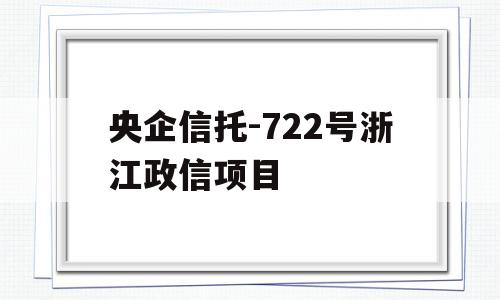 央企信托-722号浙江政信项目