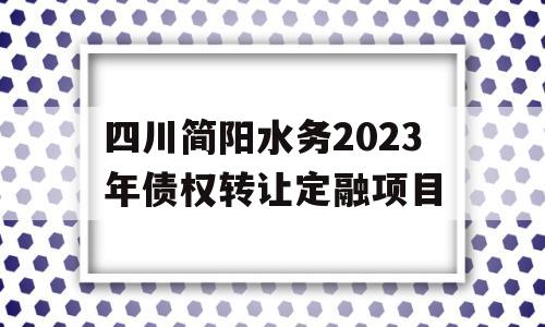 四川简阳水务2023年债权转让定融项目