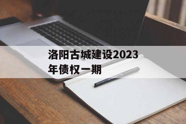 洛阳古城建设2023年债权一期