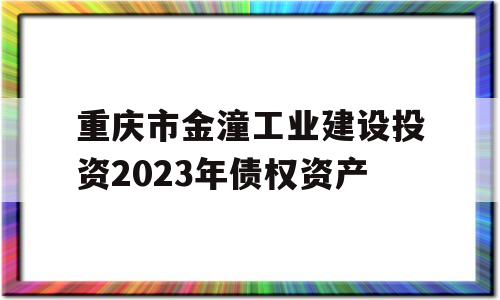 重庆市金潼工业建设投资2023年债权资产