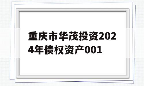 重庆市华茂投资2024年债权资产001