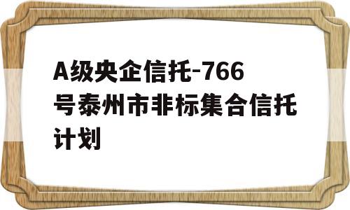 A级央企信托-766号泰州市非标集合信托计划