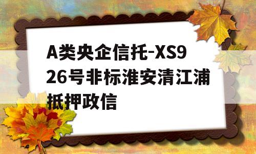 A类央企信托-XS926号非标淮安清江浦抵押政信