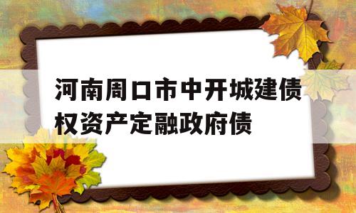 河南周口市中开城建债权资产定融政府债