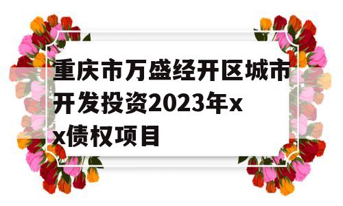 重庆市万盛经开区城市开发投资2023年xx债权项目