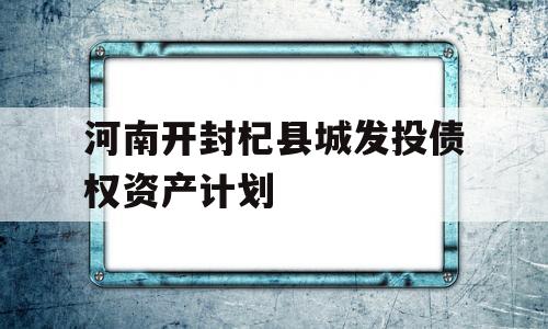 河南开封杞县城发投债权资产计划