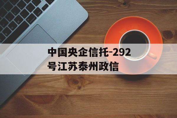 中国央企信托-292号江苏泰州政信