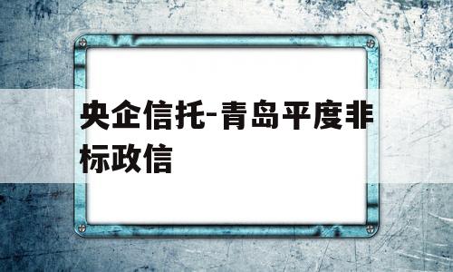 央企信托-青岛平度非标政信