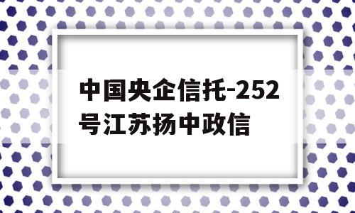 中国央企信托-252号江苏扬中政信