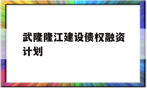 武隆隆江建设债权融资计划