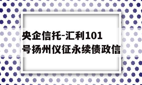 央企信托-汇利101号扬州仪征永续债政信