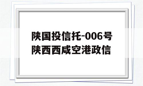 陕国投信托-006号陕西西咸空港政信