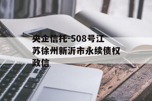 央企信托-508号江苏徐州新沂市永续债权政信