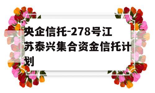 央企信托-278号江苏泰兴集合资金信托计划