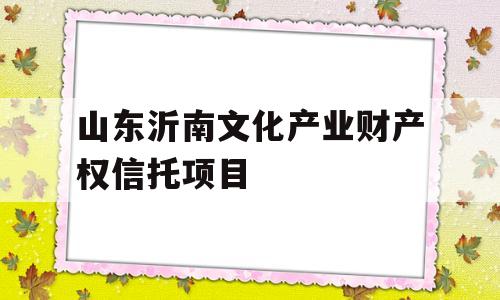 山东沂南文化产业财产权信托项目