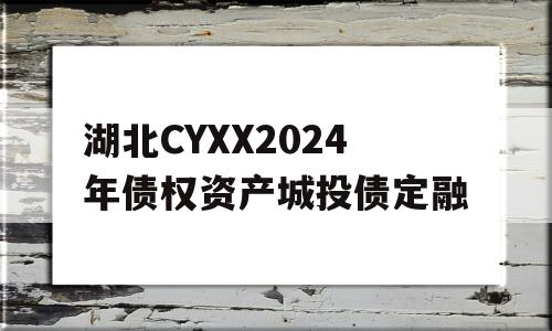 湖北CYXX2024年债权资产城投债定融