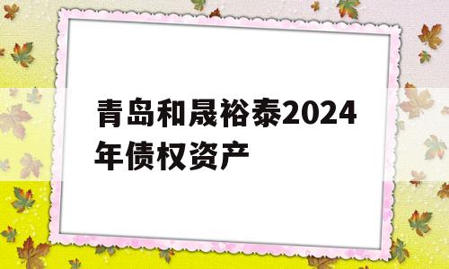 青岛和晟裕泰2024年债权资产