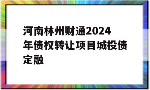 河南林州财通2024年债权转让项目城投债定融