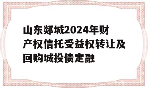 山东郯城2024年财产权信托受益权转让及回购城投债定融