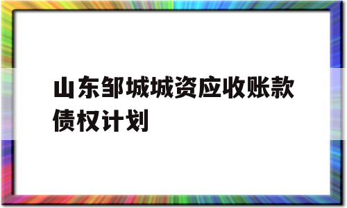 山东邹城城资应收账款债权计划