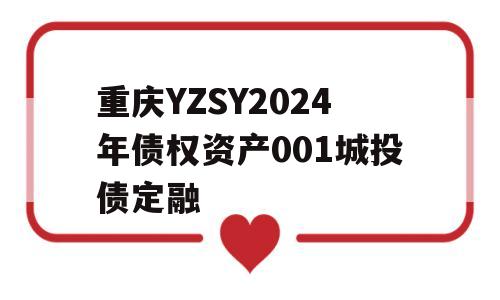 重庆YZSY2024年债权资产001城投债定融