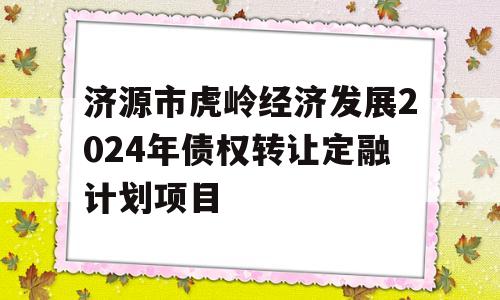 济源市虎岭经济发展2024年债权转让定融计划项目